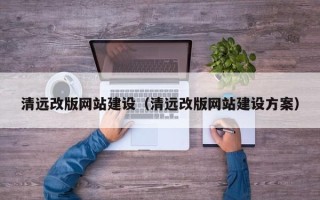 拉萨清远改版网站建设（清远改版网站建设方案）