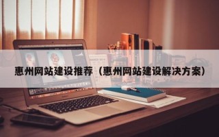 拉萨惠州网站建设推荐（惠州网站建设解决方案）