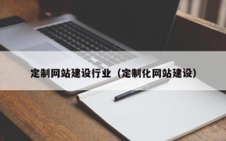 拉萨定制网站建设行业（定制化网站建设）