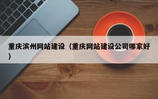 拉萨重庆滨州网站建设（重庆网站建设公司哪家好）