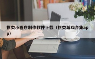 拉萨棋类小程序制作软件下载（棋类游戏合集app）