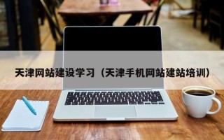 拉萨天津网站建设学习（天津手机网站建站培训）