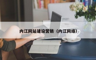 拉萨内江网站建设营销（内江网络）