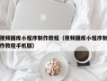 拉萨视频图库小程序制作教程（视频图库小程序制作教程手机版）