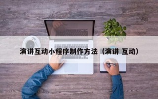 拉萨演讲互动小程序制作方法（演讲 互动）